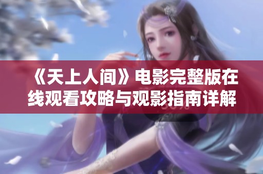《天上人间》电影完整版在线观看攻略与观影指南详解