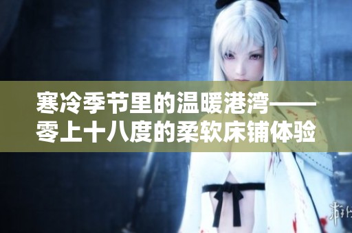 寒冷季节里的温暖港湾——零上十八度的柔软床铺体验