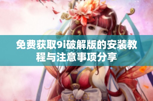 免费获取9i破解版的安装教程与注意事项分享