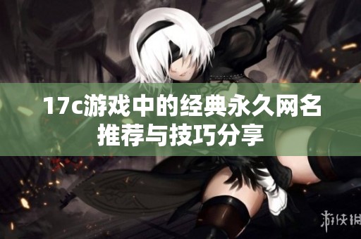 17c游戏中的经典永久网名推荐与技巧分享