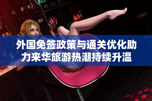 外国免签政策与通关优化助力来华旅游热潮持续升温