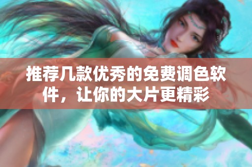 推荐几款优秀的免费调色软件，让你的大片更精彩
