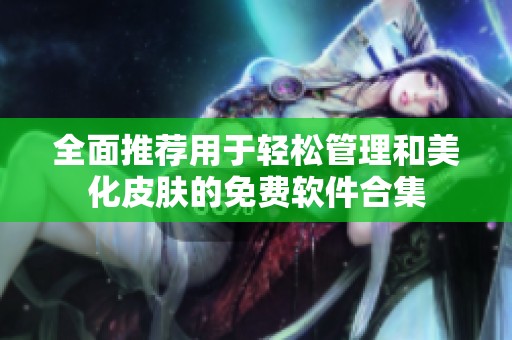 全面推荐用于轻松管理和美化皮肤的免费软件合集