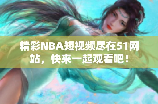 精彩NBA短视频尽在51网站，快来一起观看吧！