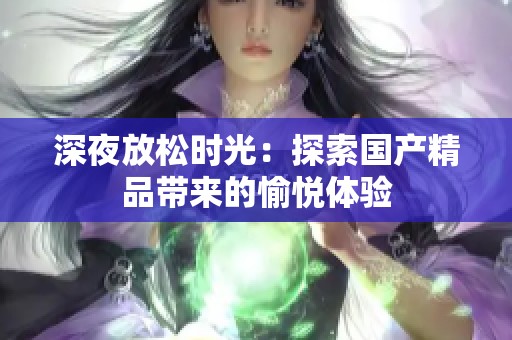 深夜放松时光：探索国产精品带来的愉悦体验