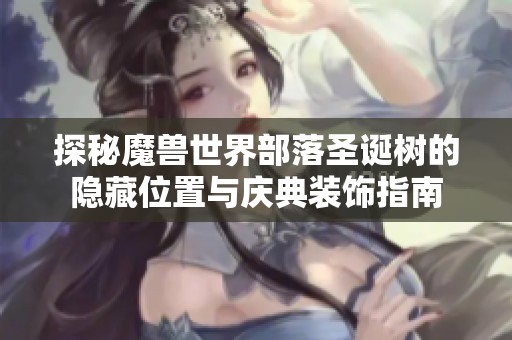 探秘魔兽世界部落圣诞树的隐藏位置与庆典装饰指南