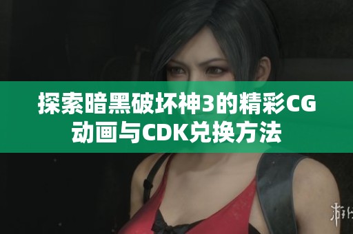 探索暗黑破坏神3的精彩CG动画与CDK兑换方法