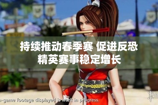 持续推动春季赛 促进反恐精英赛事稳定增长
