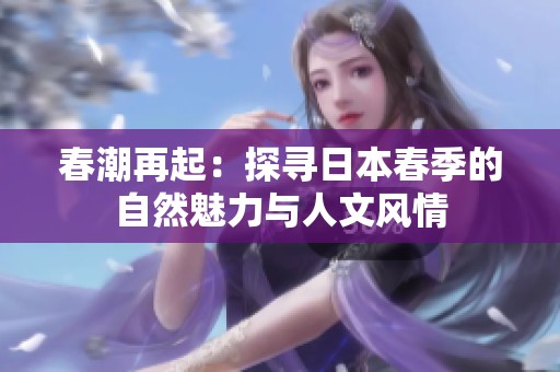 春潮再起：探寻日本春季的自然魅力与人文风情