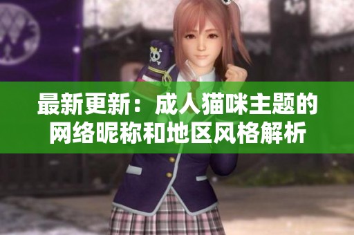 最新更新：成人猫咪主题的网络昵称和地区风格解析