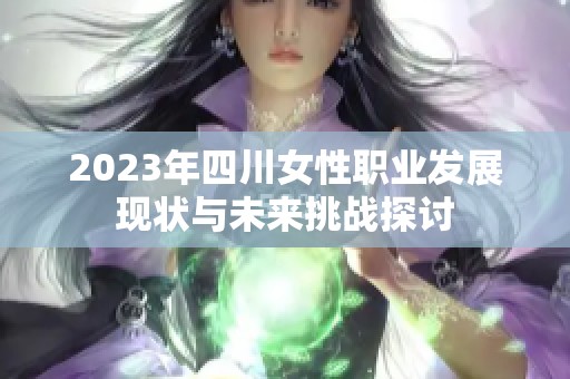 2023年四川女性职业发展现状与未来挑战探讨
