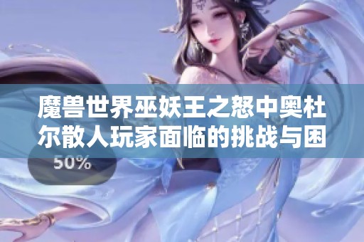 魔兽世界巫妖王之怒中奥杜尔散人玩家面临的挑战与困境分析