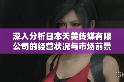 深入分析日本天美传媒有限公司的经营状况与市场前景