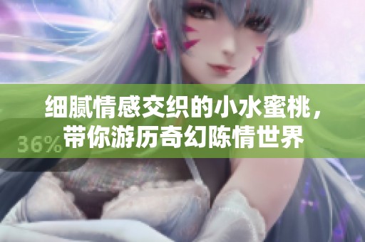 细腻情感交织的小水蜜桃，带你游历奇幻陈情世界