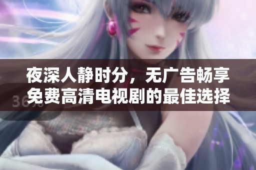 夜深人静时分，无广告畅享免费高清电视剧的最佳选择