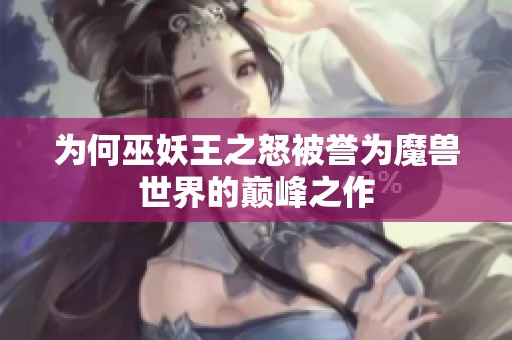 为何巫妖王之怒被誉为魔兽世界的巅峰之作