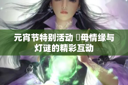 元宵节特别活动 換母情缘与灯谜的精彩互动