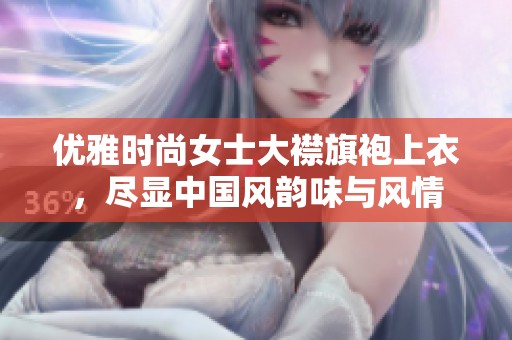 优雅时尚女士大襟旗袍上衣，尽显中国风韵味与风情