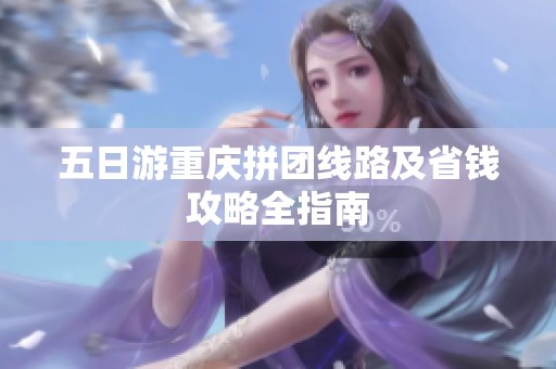 五日游重庆拼团线路及省钱攻略全指南