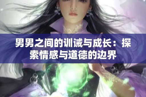 男男之间的训诫与成长：探索情感与道德的边界