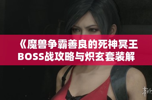 《魔兽争霸善良的死神冥王BOSS战攻略与炽玄套装解析》