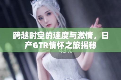 跨越时空的速度与激情，日产GTR情怀之旅揭秘