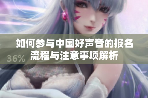 如何参与中国好声音的报名流程与注意事项解析