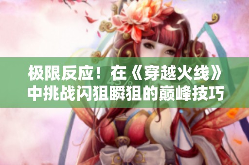 极限反应！在《穿越火线》中挑战闪狙瞬狙的巅峰技巧