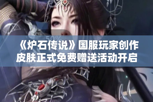 《炉石传说》国服玩家创作皮肤正式免费赠送活动开启