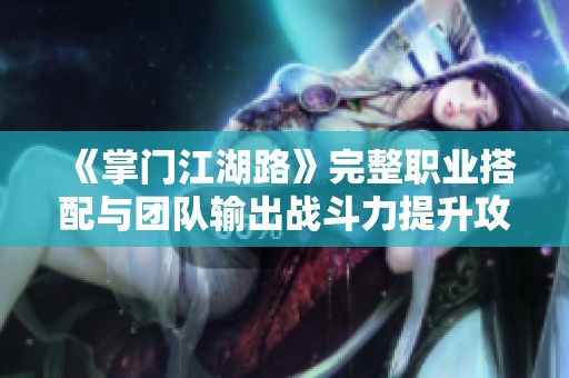 《掌门江湖路》完整职业搭配与团队输出战斗力提升攻略
