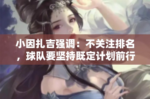 小因扎吉强调：不关注排名，球队要坚持既定计划前行