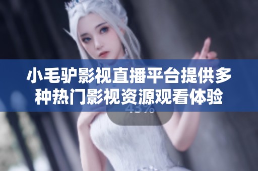 小毛驴影视直播平台提供多种热门影视资源观看体验