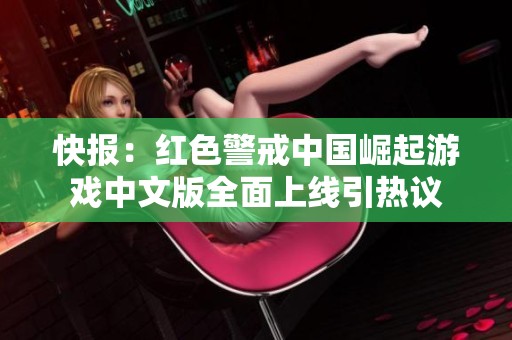 快报：红色警戒中国崛起游戏中文版全面上线引热议