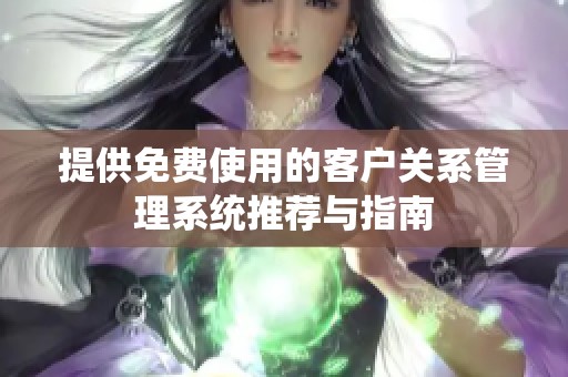 提供免费使用的客户关系管理系统推荐与指南