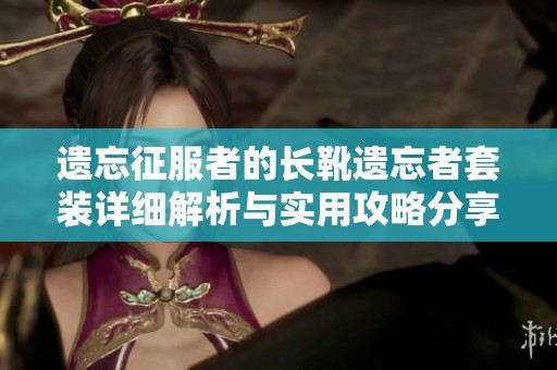 遗忘征服者的长靴遗忘者套装详细解析与实用攻略分享