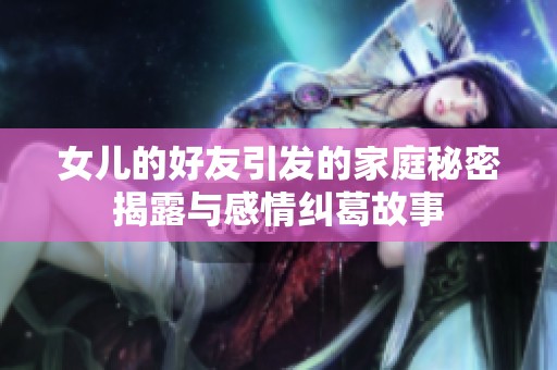 女儿的好友引发的家庭秘密揭露与感情纠葛故事