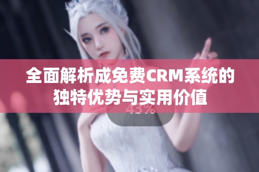 全面解析成免费CRM系统的独特优势与实用价值