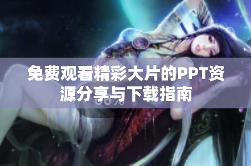 免费观看精彩大片的PPT资源分享与下载指南