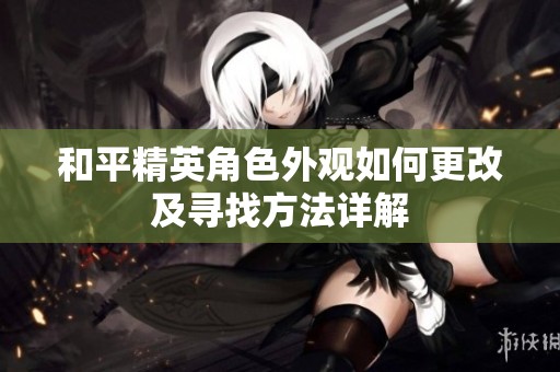 和平精英角色外观如何更改及寻找方法详解