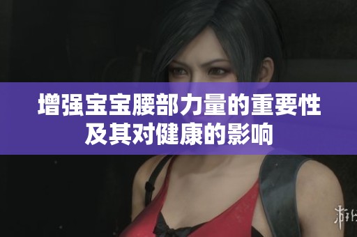 增强宝宝腰部力量的重要性及其对健康的影响