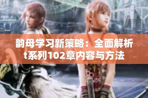 韵母学习新策略：全面解析t系列102章内容与方法