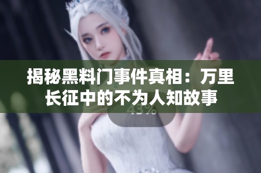 揭秘黑料门事件真相：万里长征中的不为人知故事