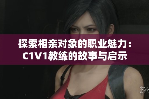 探索相亲对象的职业魅力：C1V1教练的故事与启示
