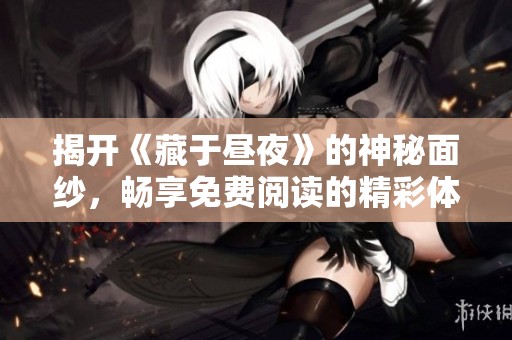揭开《藏于昼夜》的神秘面纱，畅享免费阅读的精彩体验