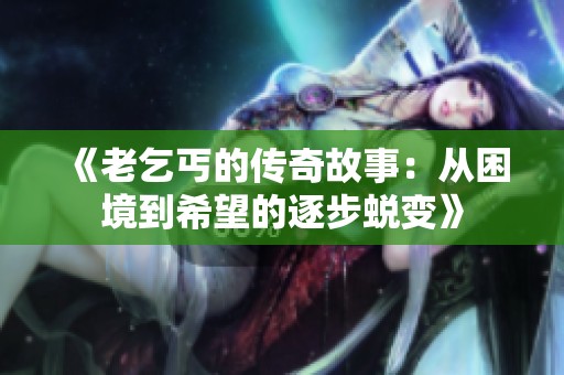 《老乞丐的传奇故事：从困境到希望的逐步蜕变》