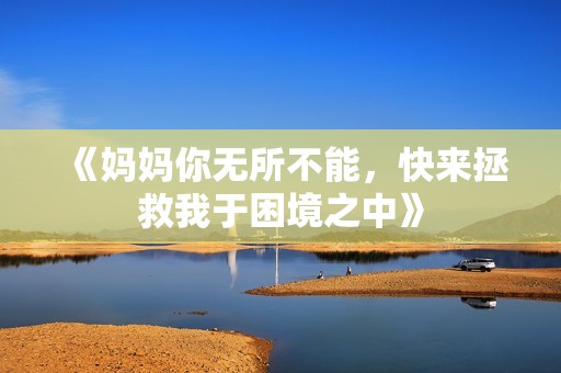 《妈妈你无所不能，快来拯救我于困境之中》