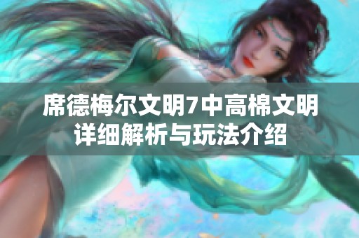 席德梅尔文明7中高棉文明详细解析与玩法介绍