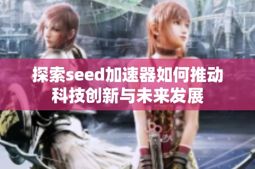 探索seed加速器如何推动科技创新与未来发展