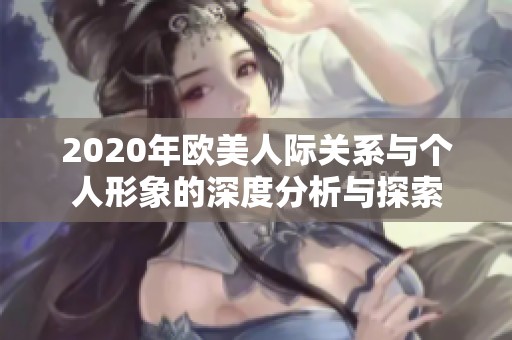2020年欧美人际关系与个人形象的深度分析与探索