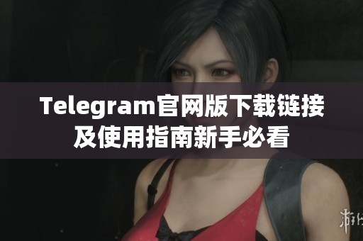 Telegram官网版下载链接及使用指南新手必看